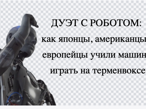 Дуэт с роботом: как японцы, американцы и немцы учили машины играть на терменвоксе ДУЭТ С РОБОТОМ